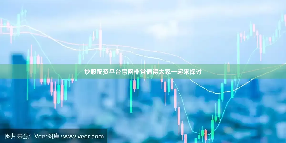 炒股配资平台官网非常值得大家一起来探讨