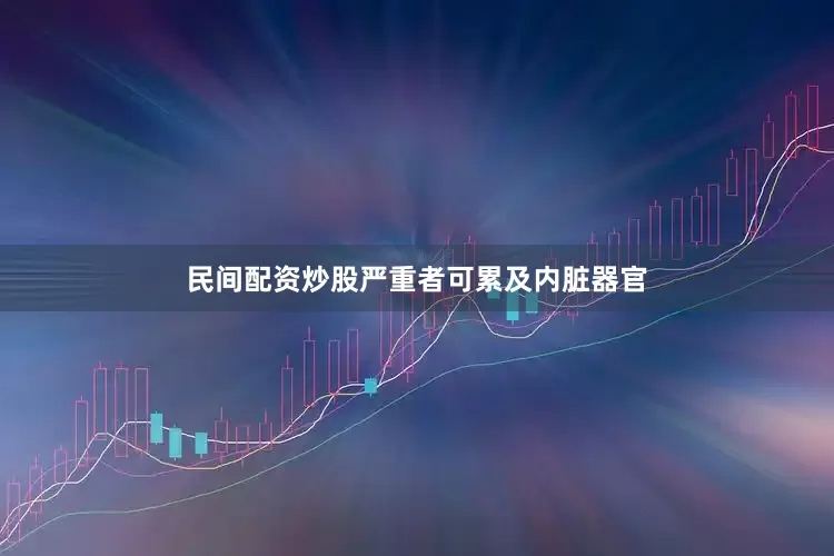 民间配资炒股严重者可累及内脏器官