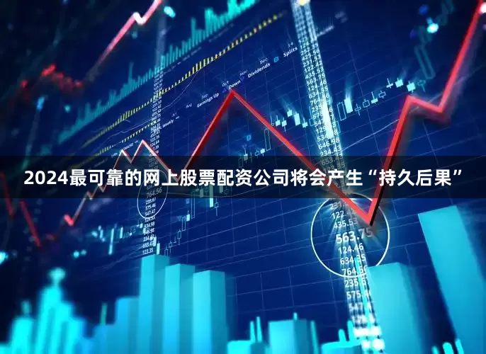2024最可靠的网上股票配资公司将会产生“持久后果”