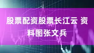 股票配资股票长江云 资料图张文兵