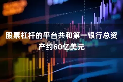 股票杠杆的平台共和第一银行总资产约60亿美元