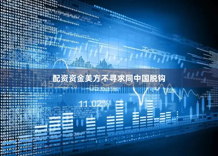 配资资金美方不寻求同中国脱钩