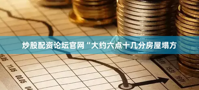炒股配资论坛官网“大约六点十几分房屋塌方