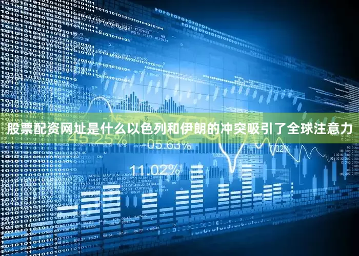 股票配资网址是什么以色列和伊朗的冲突吸引了全球注意力