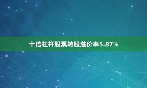 十倍杠杆股票转股溢价率5.87%