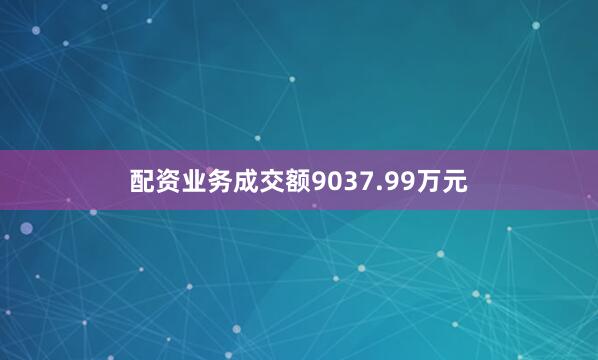 配资业务成交额9037.99万元