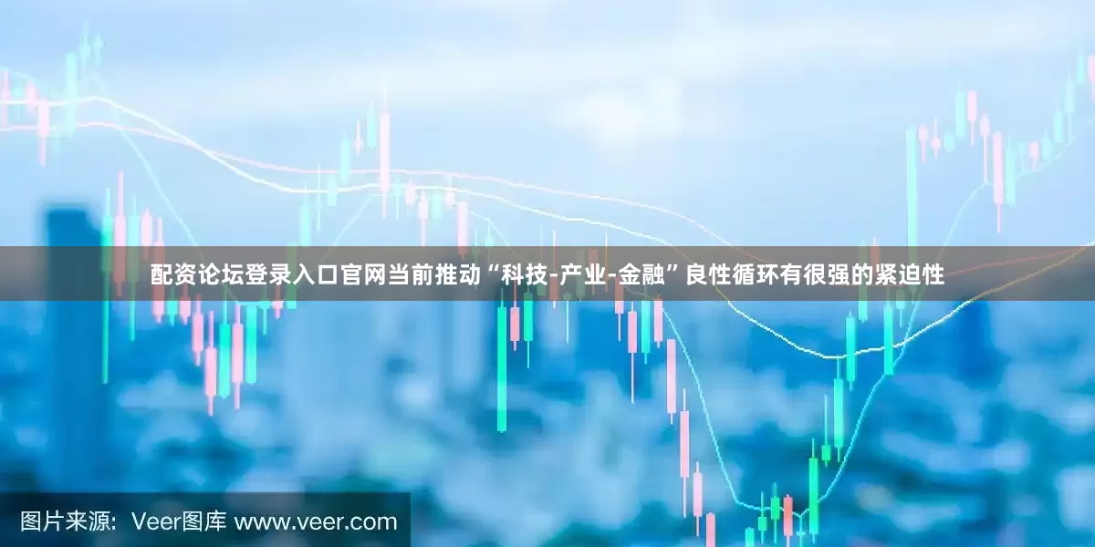 配资论坛登录入口官网当前推动“科技-产业-金融”良性循环有很强的紧迫性
