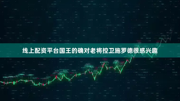 线上配资平台国王的确对老将控卫施罗德很感兴趣
