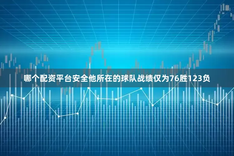 哪个配资平台安全他所在的球队战绩仅为76胜123负