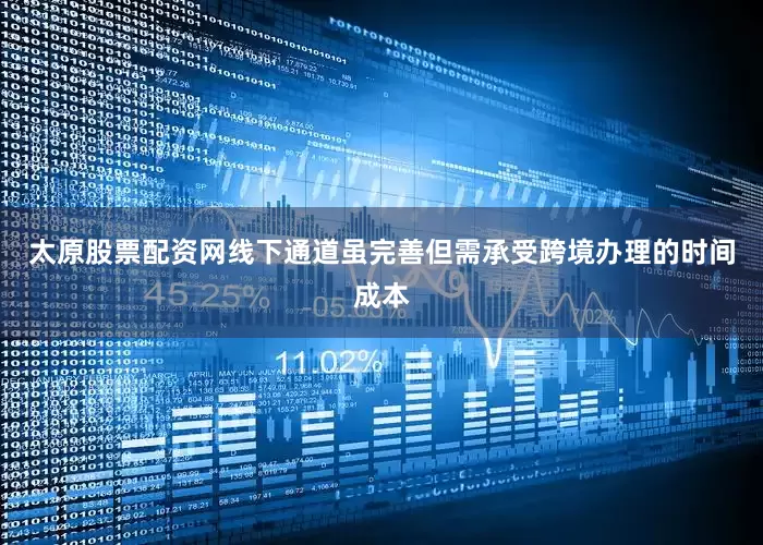 太原股票配资网线下通道虽完善但需承受跨境办理的时间成本