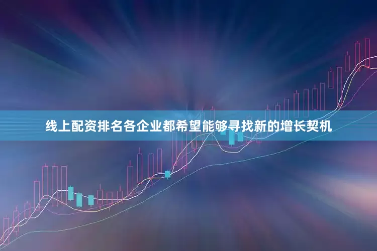 线上配资排名各企业都希望能够寻找新的增长契机