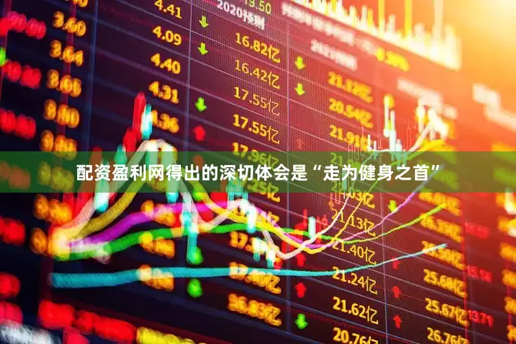 配资盈利网得出的深切体会是“走为健身之首”