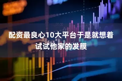 配资最良心10大平台于是就想着试试他家的发膜