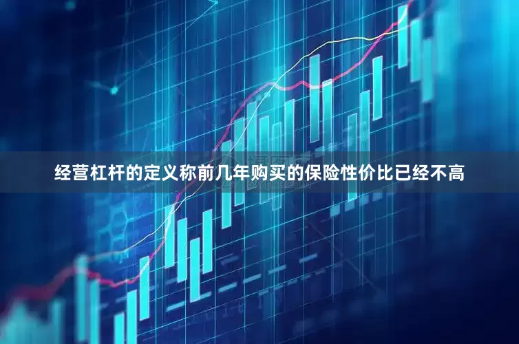 经营杠杆的定义称前几年购买的保险性价比已经不高