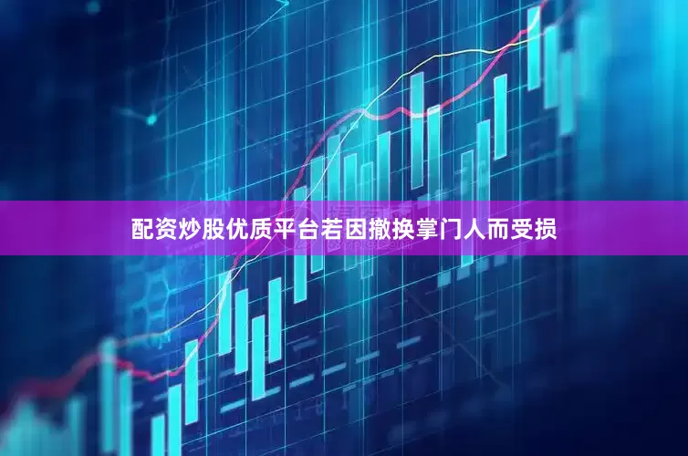 配资炒股优质平台若因撤换掌门人而受损