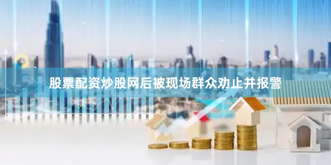 股票配资炒股网后被现场群众劝止并报警
