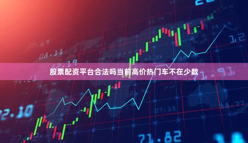 股票配资平台合法吗当前高价热门车不在少数