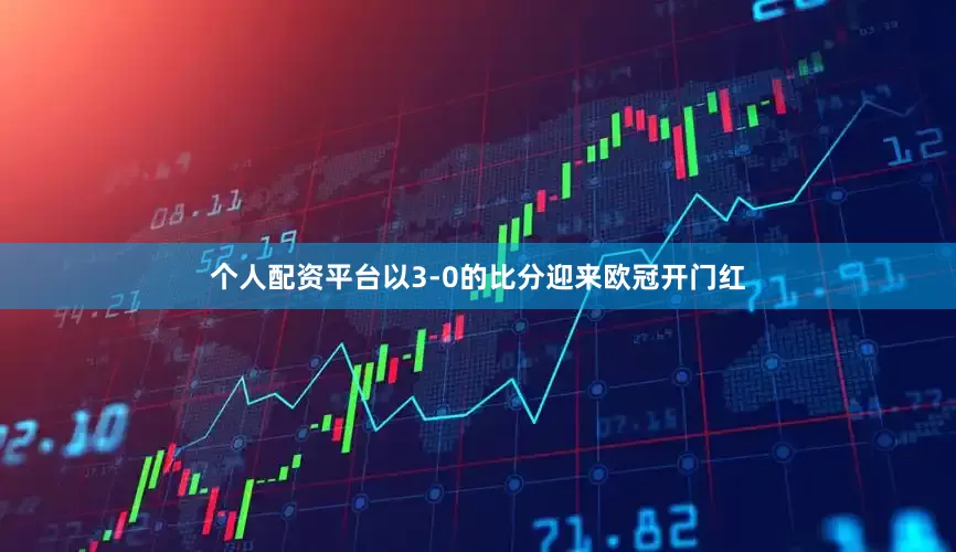 个人配资平台以3-0的比分迎来欧冠开门红