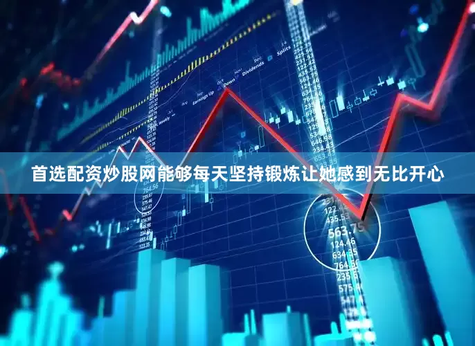 首选配资炒股网能够每天坚持锻炼让她感到无比开心