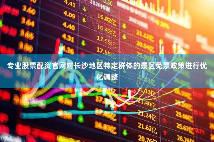专业股票配资官网对长沙地区特定群体的景区免票政策进行优化调整