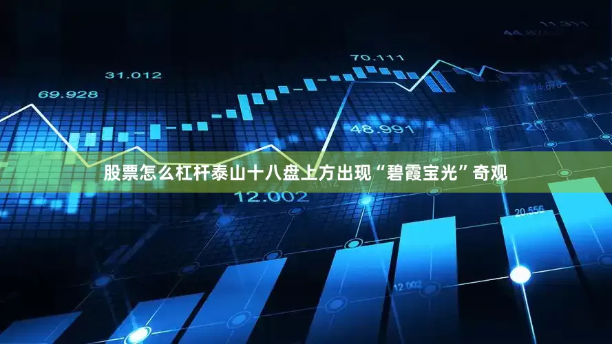 股票怎么杠杆泰山十八盘上方出现“碧霞宝光”奇观