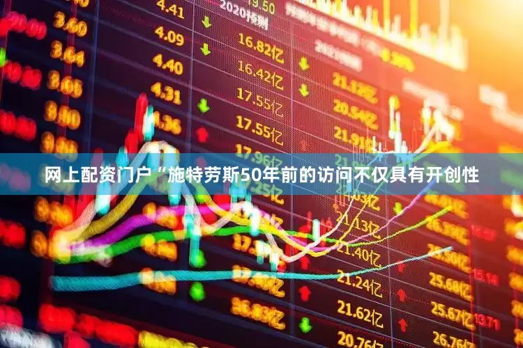 网上配资门户“施特劳斯50年前的访问不仅具有开创性