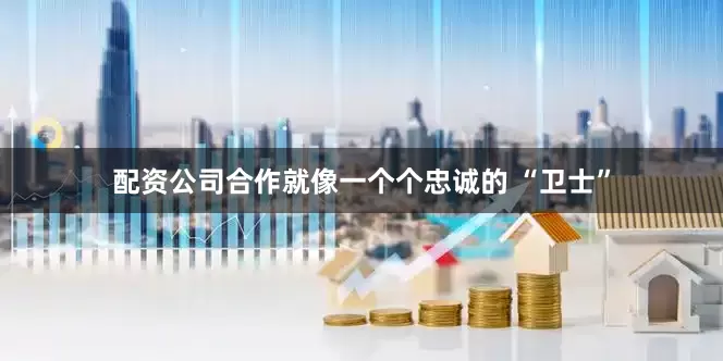 配资公司合作就像一个个忠诚的 “卫士”