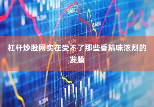 杠杆炒股网实在受不了那些香精味浓烈的发膜