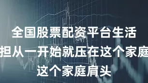 全国股票配资平台生活的重担从一开始就压在这个家庭肩头