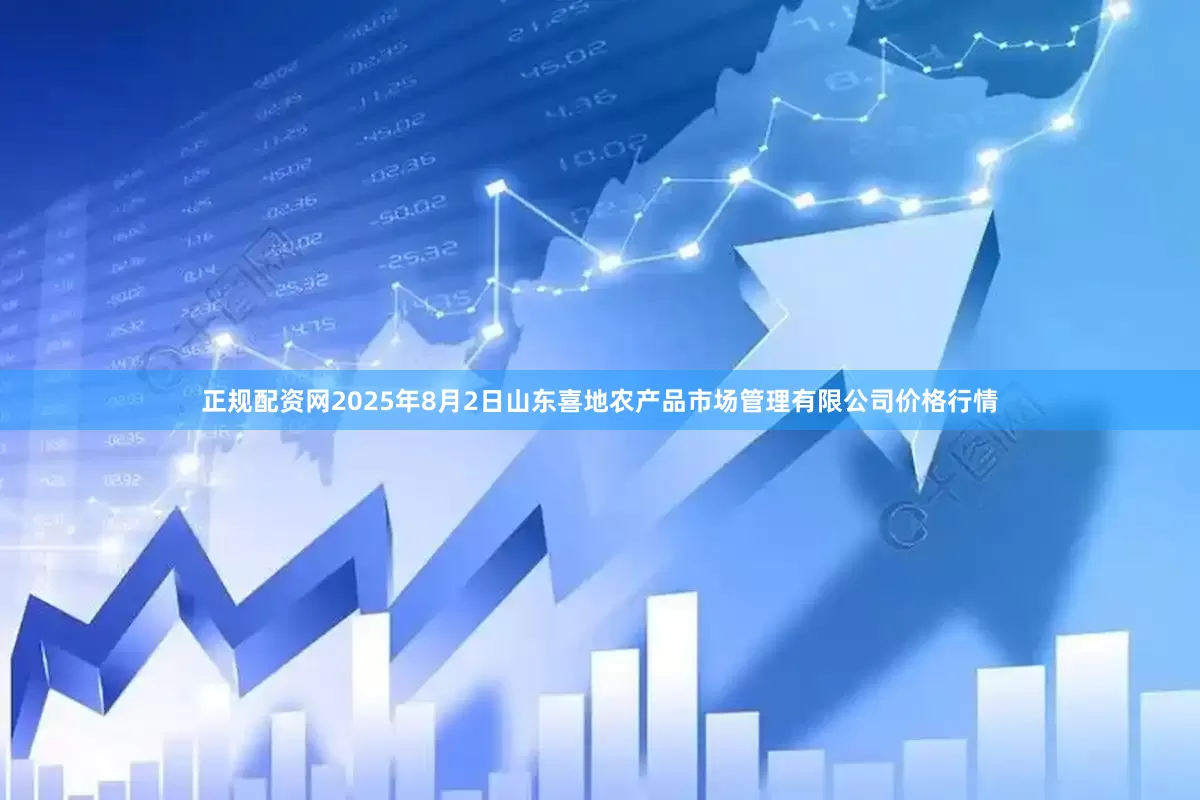 正规配资网2025年8月2日山东喜地农产品市场管理有限公司价格行情
