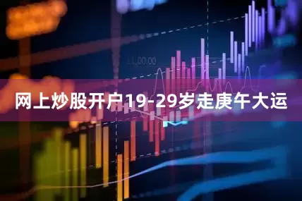 网上炒股开户19-29岁走庚午大运