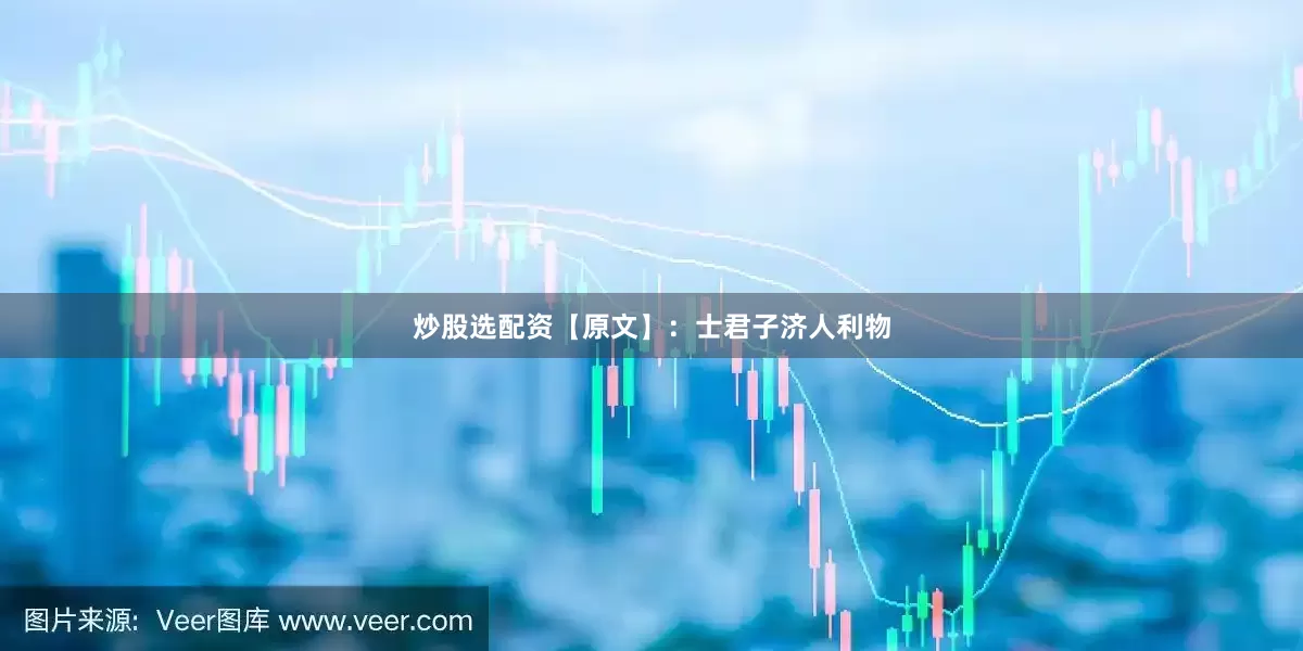 炒股选配资【原文】：士君子济人利物