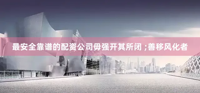 最安全靠谱的配资公司毋强开其所闭 ;善移风化者