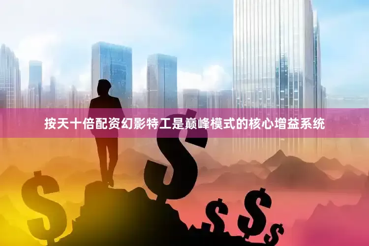 按天十倍配资幻影特工是巅峰模式的核心增益系统