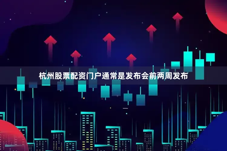 杭州股票配资门户通常是发布会前两周发布
