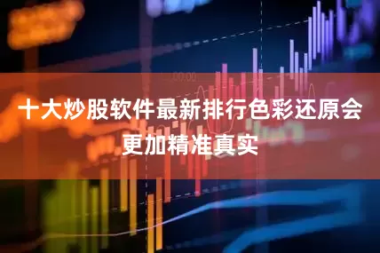 十大炒股软件最新排行色彩还原会更加精准真实