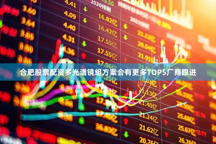 合肥股票配资多光谱镜组方案会有更多TOP5厂商跟进