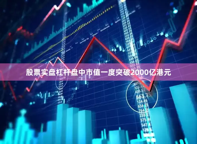 股票实盘杠杆盘中市值一度突破2000亿港元