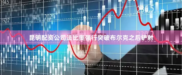 昆明配资公司法比奥强行突破布尔克之后铲射