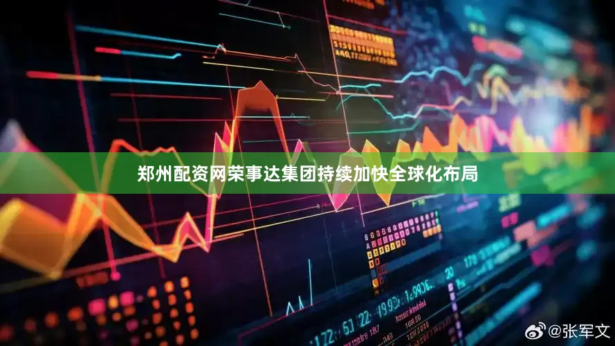 郑州配资网荣事达集团持续加快全球化布局