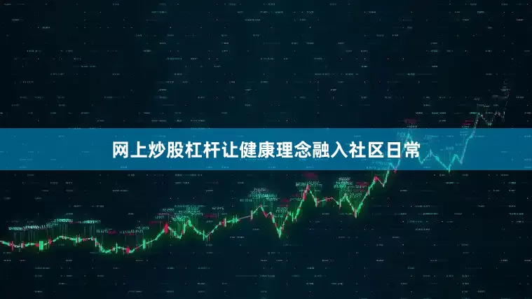 网上炒股杠杆让健康理念融入社区日常
