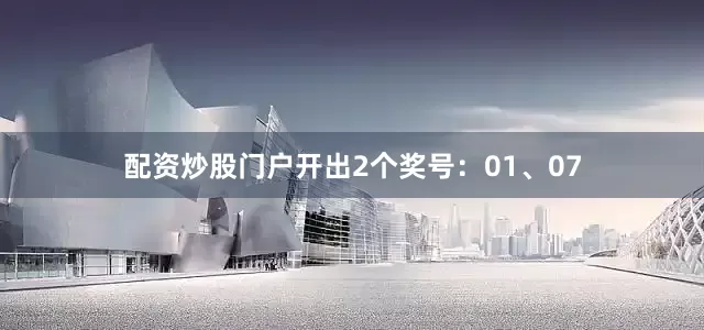 配资炒股门户开出2个奖号：01、07
