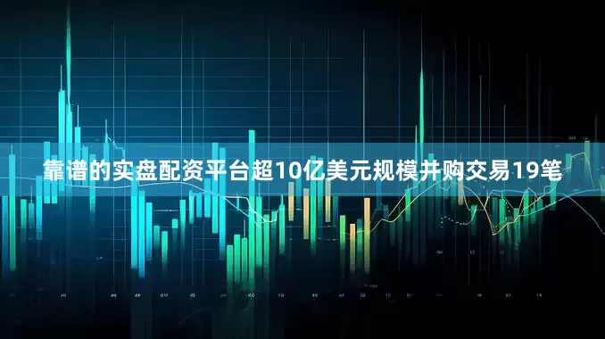靠谱的实盘配资平台超10亿美元规模并购交易19笔