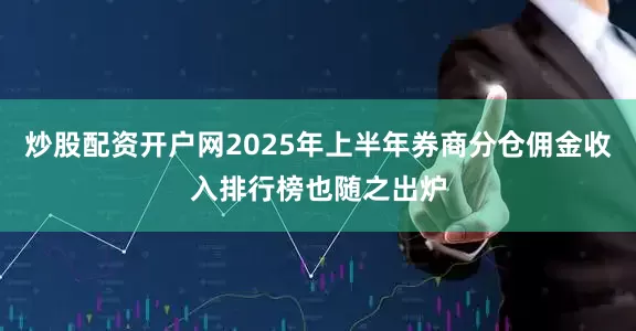 炒股配资开户网2025年上半年券商分仓佣金收入排行榜也随之出炉