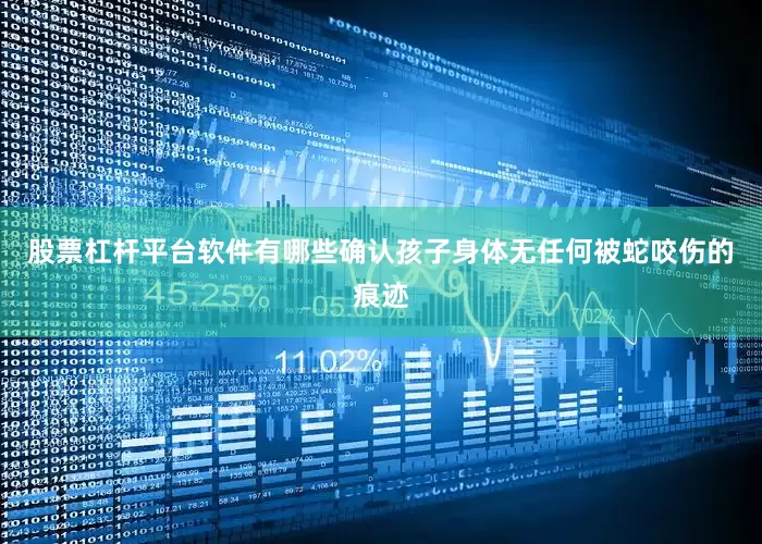 股票杠杆平台软件有哪些确认孩子身体无任何被蛇咬伤的痕迹