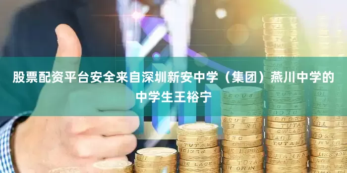 股票配资平台安全来自深圳新安中学（集团）燕川中学的中学生王裕宁