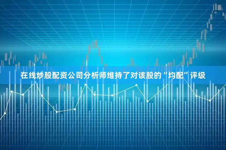在线炒股配资公司分析师维持了对该股的“均配”评级