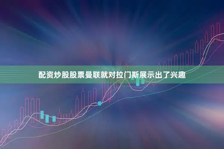 配资炒股股票曼联就对拉门斯展示出了兴趣