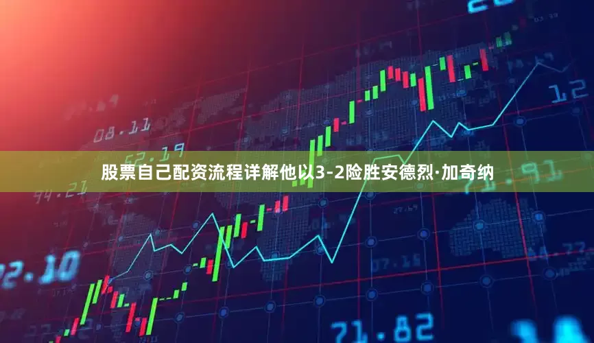 股票自己配资流程详解他以3-2险胜安德烈·加奇纳
